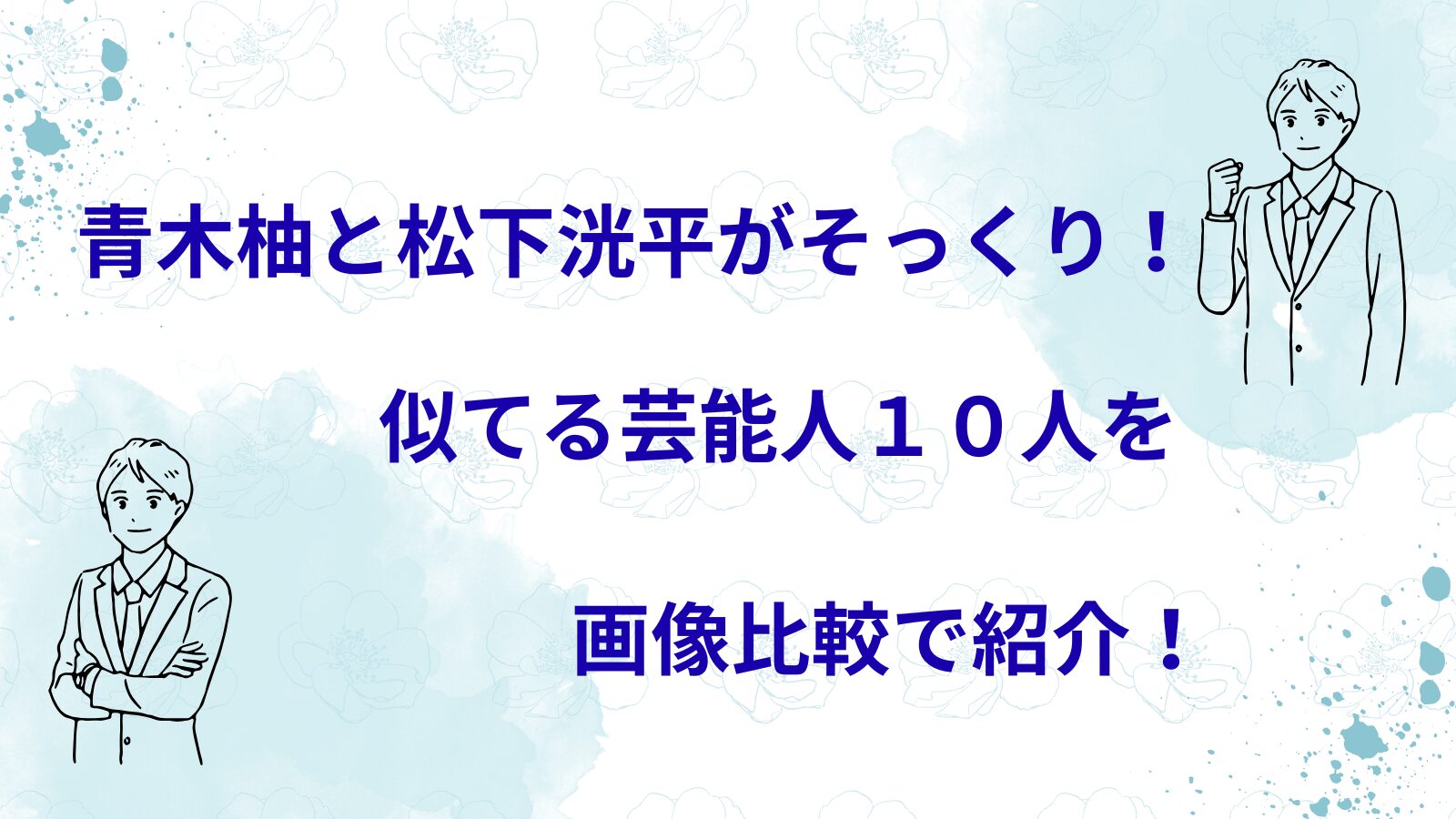俳優の青木柚さんにそっくりの松下洸平さん他、似ている芸能人10人を紹介するブログ記事のアイキャッチ